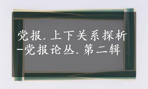 党报.上下关系探析-党报论丛.第二辑