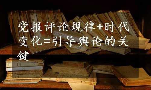 党报评论规律+时代变化=引导舆论的关键