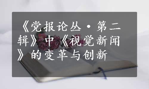 《党报论丛·第二辑》中《视觉新闻》的变革与创新