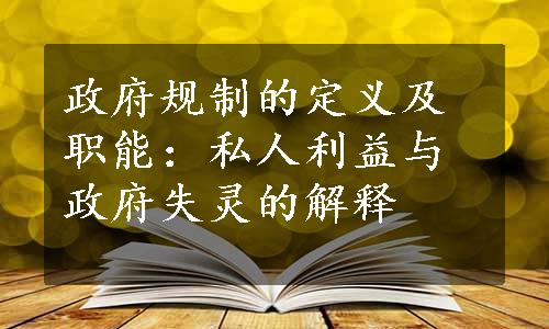 政府规制的定义及职能：私人利益与政府失灵的解释