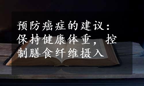 预防癌症的建议：保持健康体重，控制膳食纤维摄入