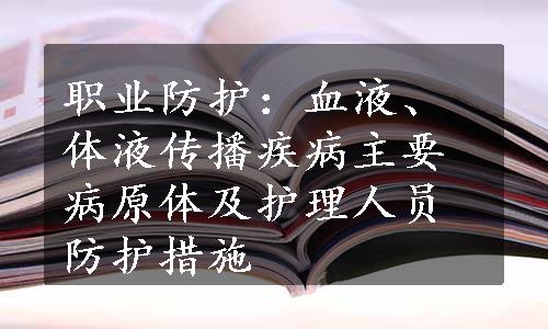 职业防护：血液、体液传播疾病主要病原体及护理人员防护措施