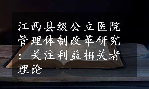 江西县级公立医院管理体制改革研究：关注利益相关者理论