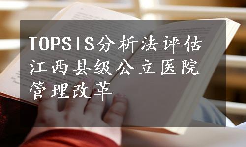 TOPSIS分析法评估江西县级公立医院管理改革