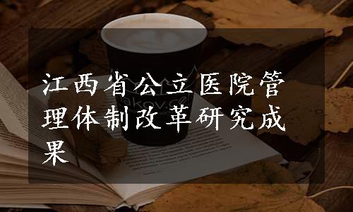 江西省公立医院管理体制改革研究成果