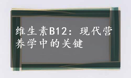 维生素B12：现代营养学中的关键