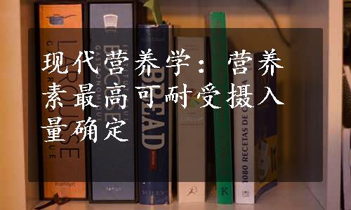 现代营养学：营养素最高可耐受摄入量确定