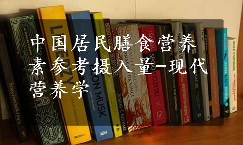 中国居民膳食营养素参考摄入量-现代营养学