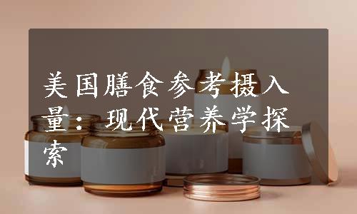 美国膳食参考摄入量：现代营养学探索