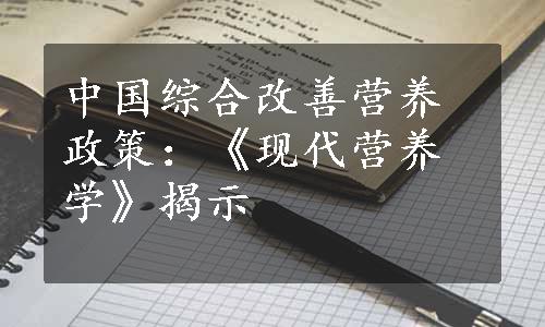 中国综合改善营养政策：《现代营养学》揭示