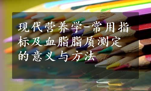 现代营养学-常用指标及血脂脂质测定的意义与方法