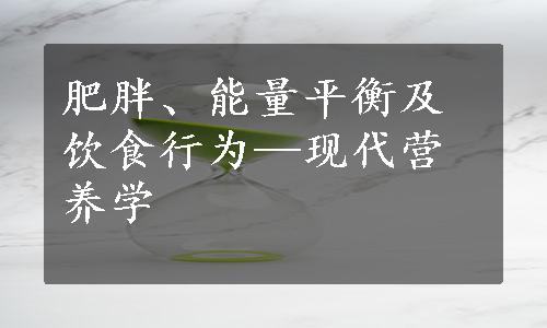 肥胖、能量平衡及饮食行为—现代营养学