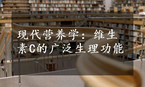 现代营养学：维生素C的广泛生理功能