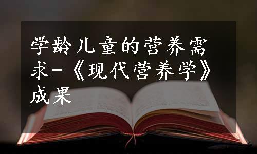 学龄儿童的营养需求-《现代营养学》成果