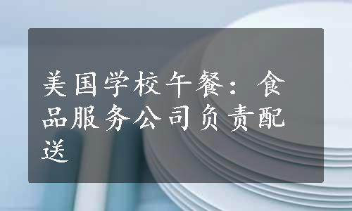 美国学校午餐：食品服务公司负责配送