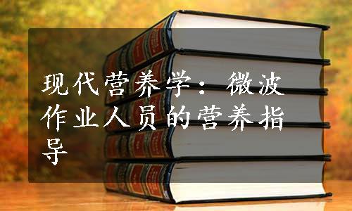 现代营养学：微波作业人员的营养指导