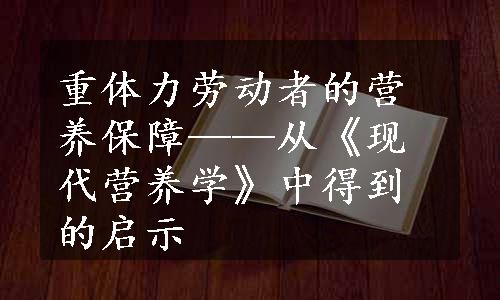 重体力劳动者的营养保障——从《现代营养学》中得到的启示