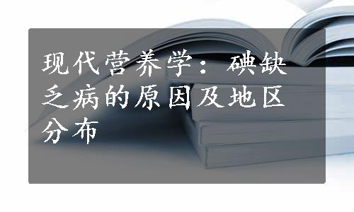 现代营养学：碘缺乏病的原因及地区分布