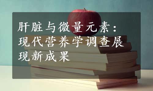 肝脏与微量元素：现代营养学调查展现新成果