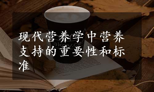 现代营养学中营养支持的重要性和标准