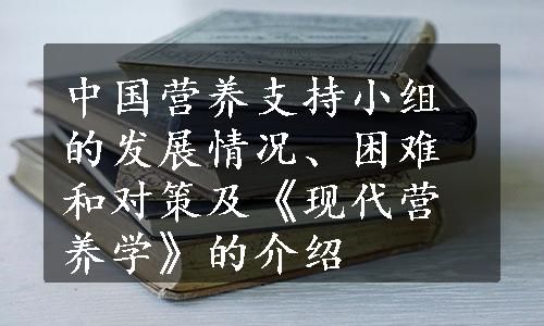 中国营养支持小组的发展情况、困难和对策及《现代营养学》的介绍