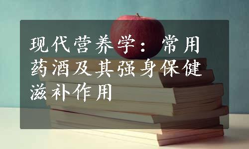 现代营养学：常用药酒及其强身保健滋补作用