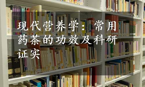 现代营养学：常用药茶的功效及科研证实