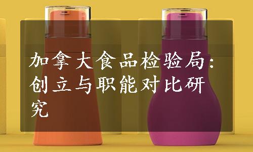 加拿大食品检验局:创立与职能对比研究