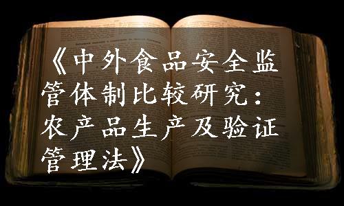 《中外食品安全监管体制比较研究：农产品生产及验证管理法》