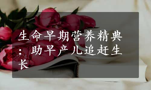 生命早期营养精典：助早产儿追赶生长