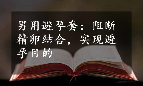 男用避孕套：阻断精卵结合，实现避孕目的