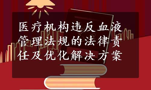 医疗机构违反血液管理法规的法律责任及优化解决方案