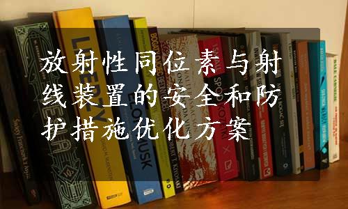 放射性同位素与射线装置的安全和防护措施优化方案