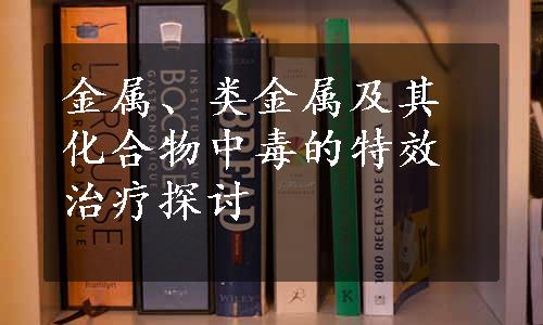 金属、类金属及其化合物中毒的特效治疗探讨