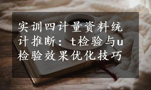 实训四计量资料统计推断：t检验与u检验效果优化技巧