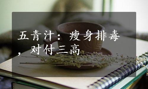 五青汁：瘦身排毒，对付三高