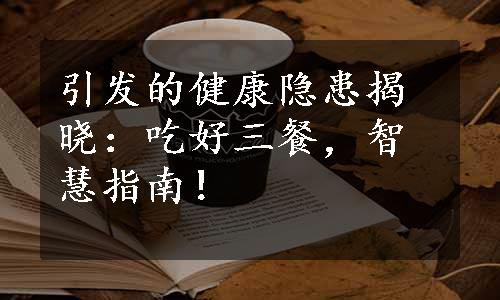 引发的健康隐患揭晓：吃好三餐，智慧指南！