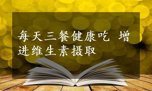 每天三餐健康吃 增进维生素摄取