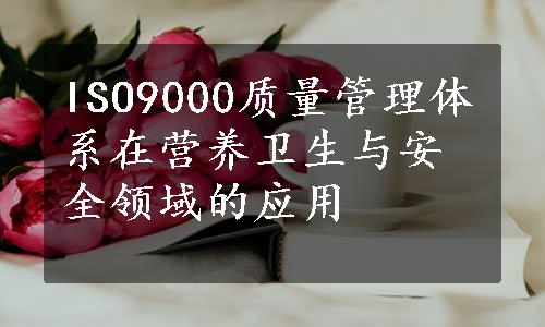 ISO9000质量管理体系在营养卫生与安全领域的应用