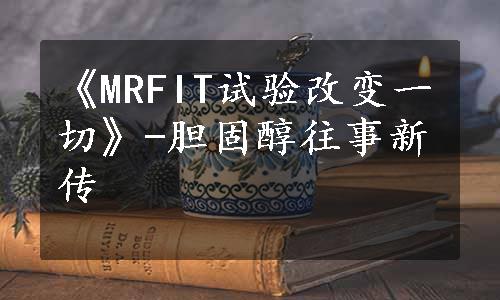 《MRFIT试验改变一切》-胆固醇往事新传