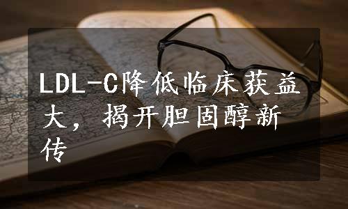 LDL-C降低临床获益大，揭开胆固醇新传