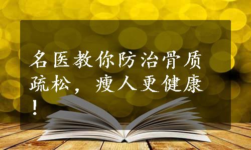 名医教你防治骨质疏松，瘦人更健康！