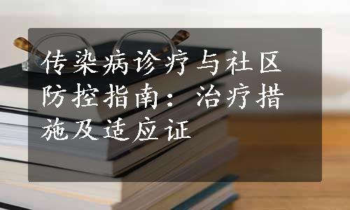 传染病诊疗与社区防控指南：治疗措施及适应证