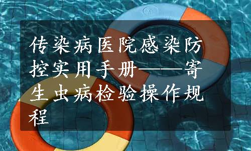 传染病医院感染防控实用手册——寄生虫病检验操作规程