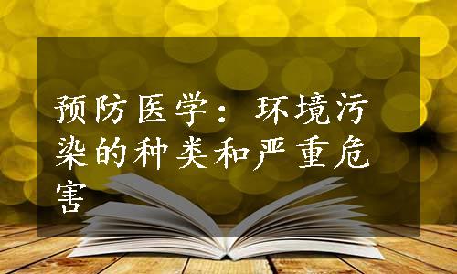 预防医学：环境污染的种类和严重危害