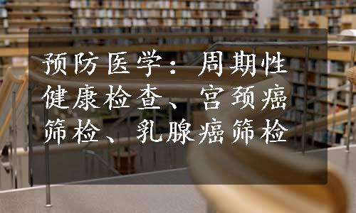 预防医学：周期性健康检查、宫颈癌筛检、乳腺癌筛检