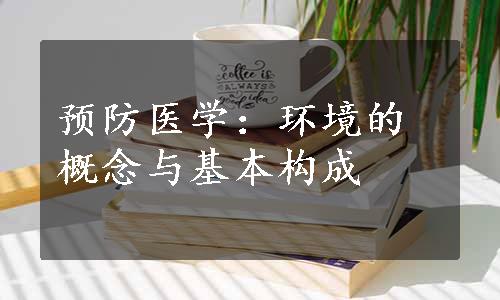 预防医学：环境的概念与基本构成