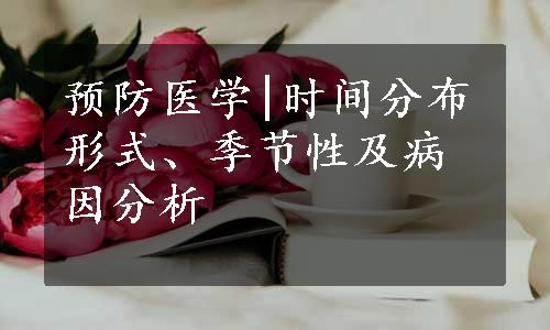 预防医学|时间分布形式、季节性及病因分析