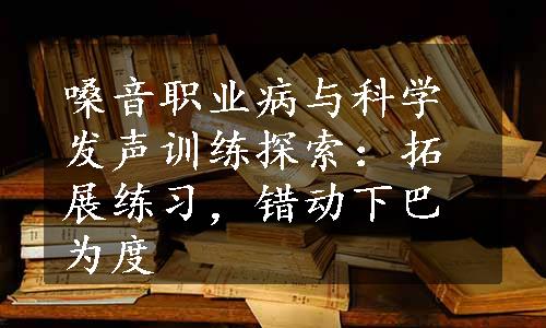 嗓音职业病与科学发声训练探索：拓展练习，错动下巴为度