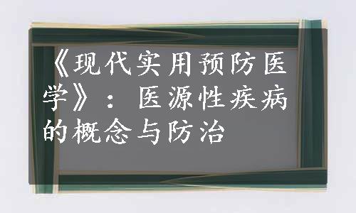 《现代实用预防医学》：医源性疾病的概念与防治